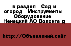  в раздел : Сад и огород » Инструменты. Оборудование . Ненецкий АО,Волонга д.